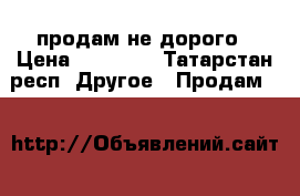 продам не дорого › Цена ­ 25 000 - Татарстан респ. Другое » Продам   